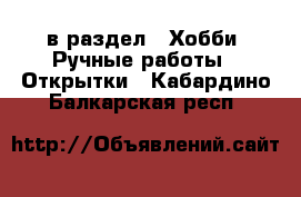  в раздел : Хобби. Ручные работы » Открытки . Кабардино-Балкарская респ.